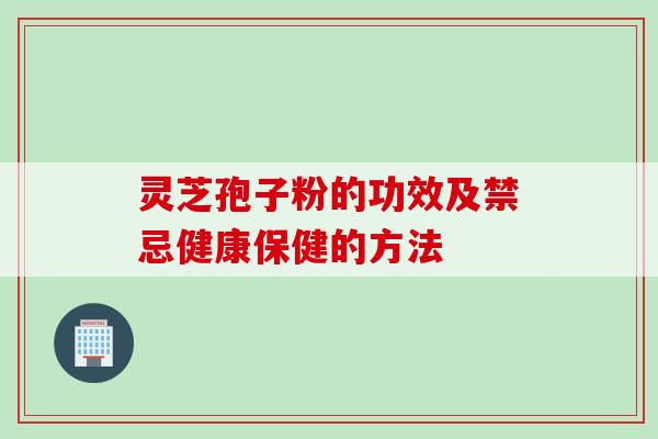 灵芝孢子粉的功效及禁忌健康保健的方法