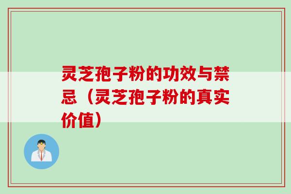 灵芝孢子粉的功效与禁忌（灵芝孢子粉的真实价值）