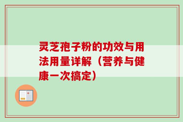灵芝孢子粉的功效与用法用量详解（营养与健康一次搞定）