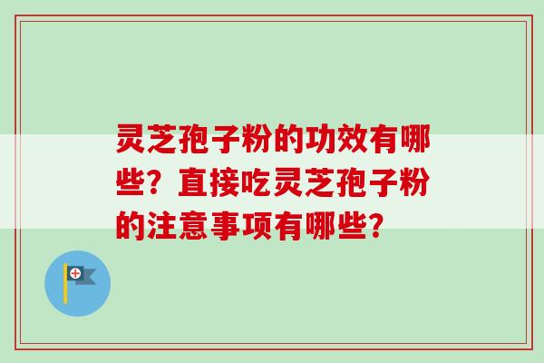 灵芝孢子粉的功效有哪些？直接吃灵芝孢子粉的注意事项有哪些？