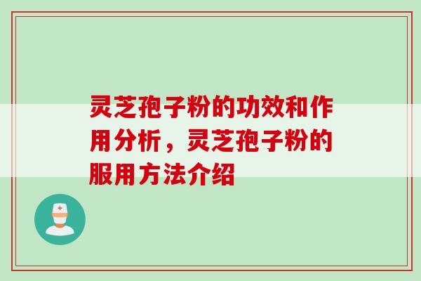 灵芝孢子粉的功效和作用分析，灵芝孢子粉的服用方法介绍