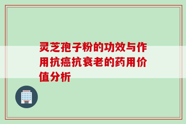 灵芝孢子粉的功效与作用抗抗的药用价值分析