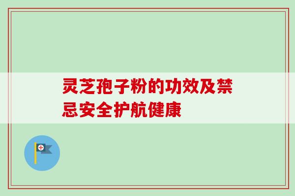 灵芝孢子粉的功效及禁忌安全护航健康
