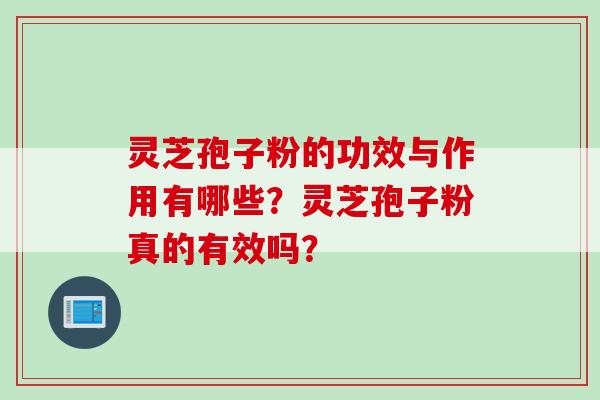 灵芝孢子粉的功效与作用有哪些？灵芝孢子粉真的有效吗？