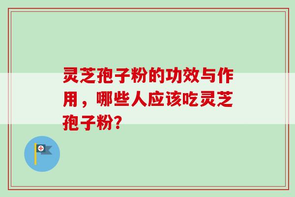 灵芝孢子粉的功效与作用，哪些人应该吃灵芝孢子粉？