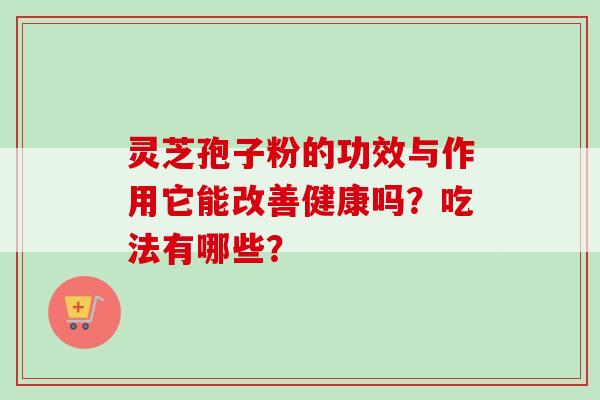 灵芝孢子粉的功效与作用它能改善健康吗？吃法有哪些？