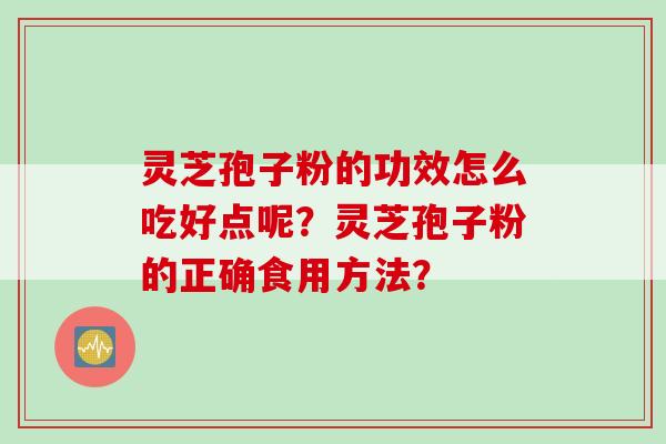 灵芝孢子粉的功效怎么吃好点呢？灵芝孢子粉的正确食用方法？