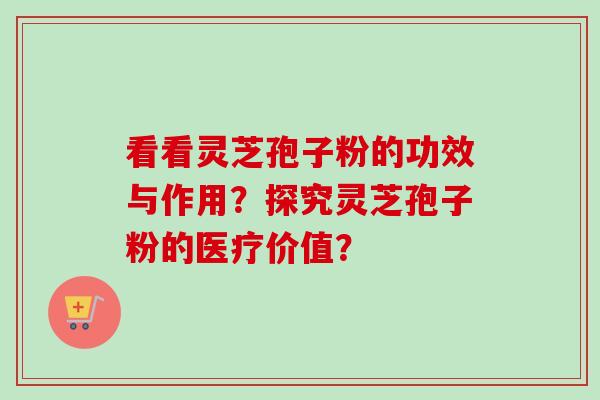 看看灵芝孢子粉的功效与作用？探究灵芝孢子粉的医疗价值？
