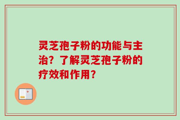 灵芝孢子粉的功能与主？了解灵芝孢子粉的疗效和作用？