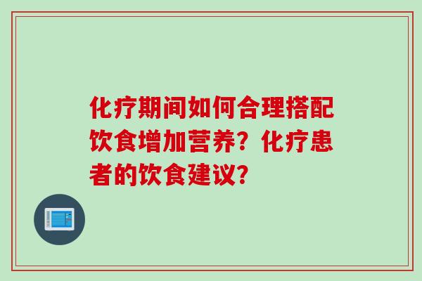 期间如何合理搭配饮食增加营养？患者的饮食建议？