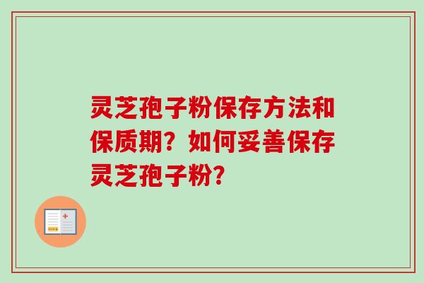 灵芝孢子粉保存方法和保质期？如何妥善保存灵芝孢子粉？