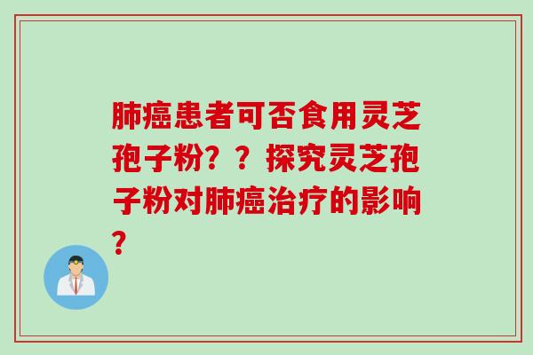 患者可否食用灵芝孢子粉？？探究灵芝孢子粉对的影响？
