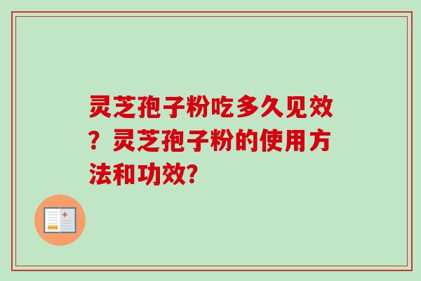 灵芝孢子粉吃多久见效？灵芝孢子粉的使用方法和功效？