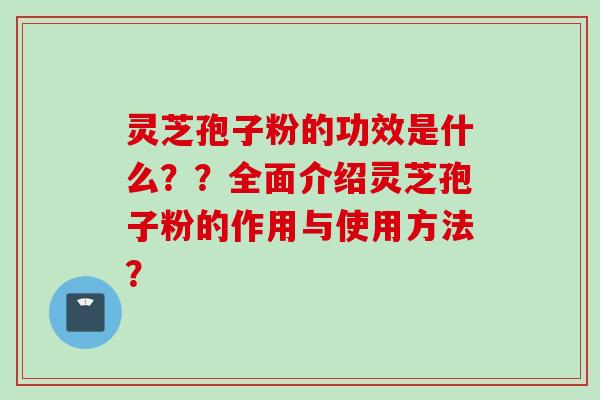 灵芝孢子粉的功效是什么??全面介绍灵芝孢子粉的作用与使用方法?