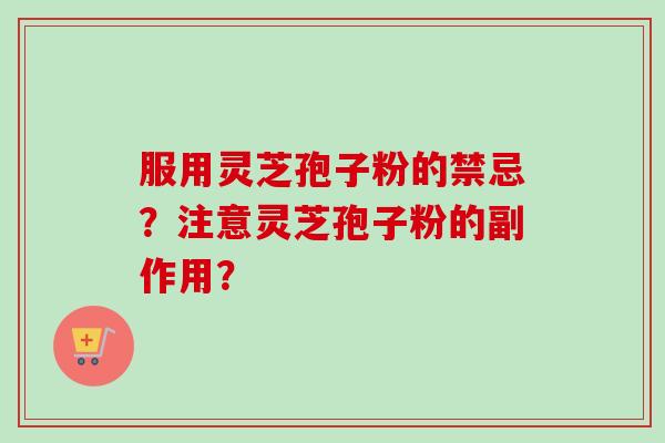 服用灵芝孢子粉的禁忌？注意灵芝孢子粉的副作用？