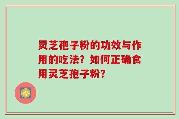 灵芝孢子粉的功效与作用的吃法？如何正确食用灵芝孢子粉？