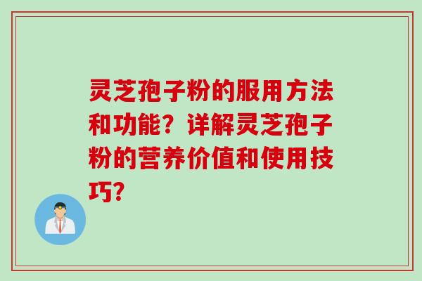 灵芝孢子粉的服用方法和功能？详解灵芝孢子粉的营养价值和使用技巧？