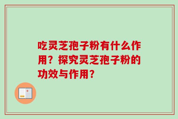 吃灵芝孢子粉有什么作用？探究灵芝孢子粉的功效与作用？