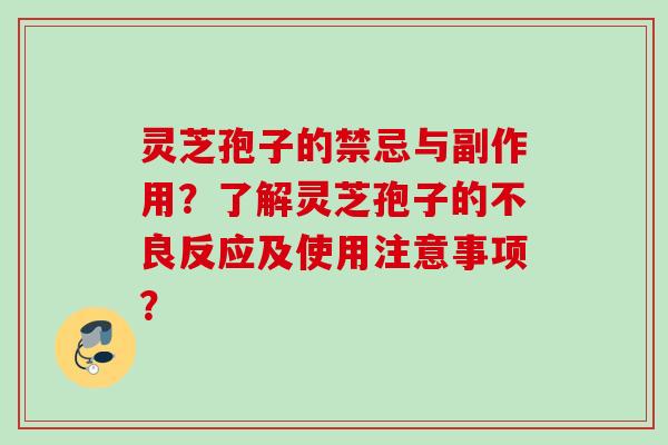 灵芝孢子的禁忌与副作用？了解灵芝孢子的不良反应及使用注意事项？