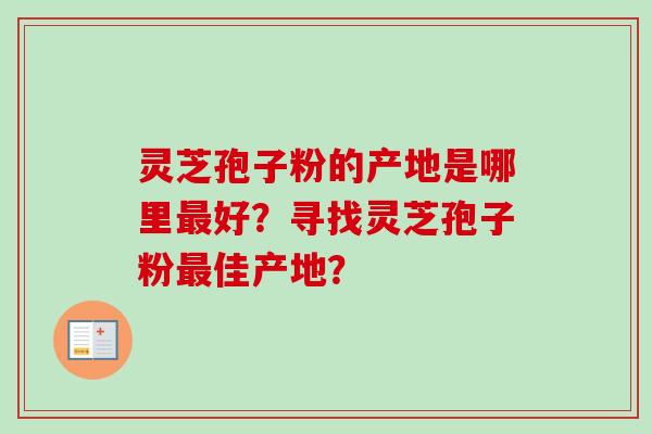 灵芝孢子粉的产地是哪里好？寻找灵芝孢子粉佳产地？