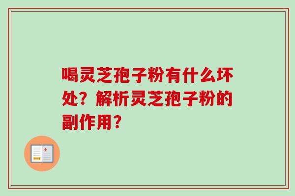 喝灵芝孢子粉有什么坏处?解析灵芝孢子粉的副作用?