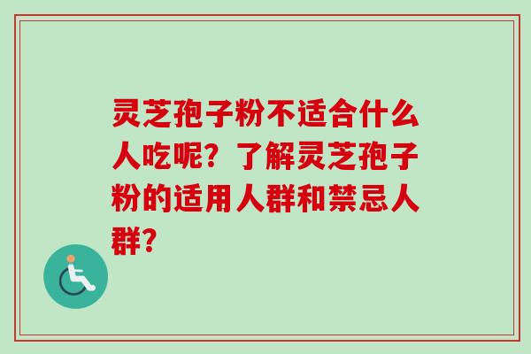 灵芝孢子粉不适合什么人吃呢？了解灵芝孢子粉的适用人群和禁忌人群？