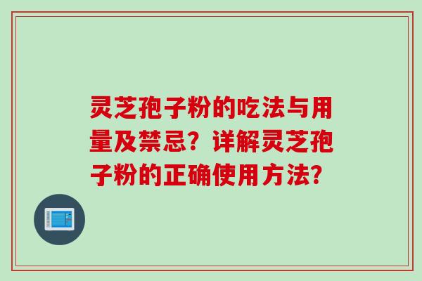 灵芝孢子粉的吃法与用量及禁忌？详解灵芝孢子粉的正确使用方法？