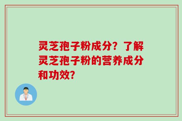 灵芝孢子粉成分？了解灵芝孢子粉的营养成分和功效？