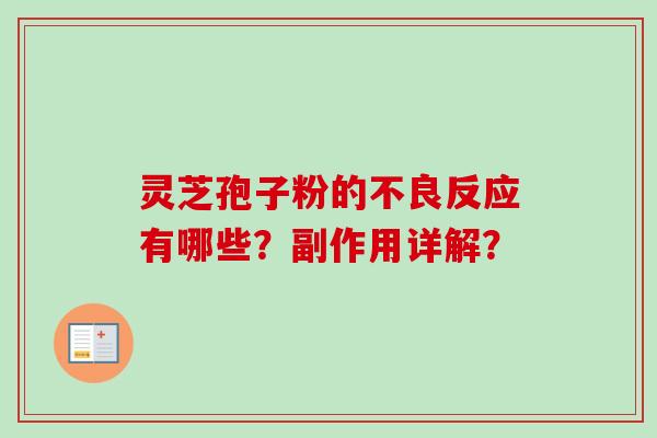 灵芝孢子粉的不良反应有哪些？副作用详解？