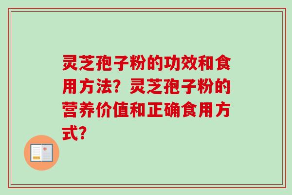 灵芝孢子粉的功效和食用方法？灵芝孢子粉的营养价值和正确食用方式？