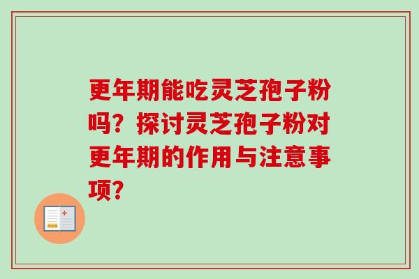 能吃灵芝孢子粉吗？探讨灵芝孢子粉对的作用与注意事项？