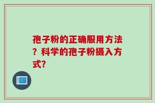 孢子粉的正确服用方法？科学的孢子粉摄入方式？