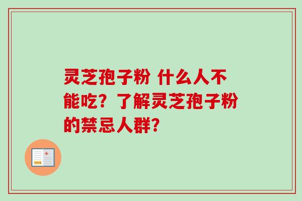 灵芝孢子粉 什么人不能吃？了解灵芝孢子粉的禁忌人群？