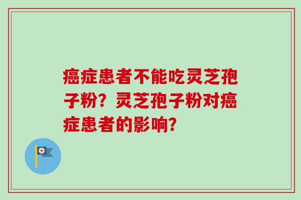 症患者不能吃灵芝孢子粉？灵芝孢子粉对症患者的影响？