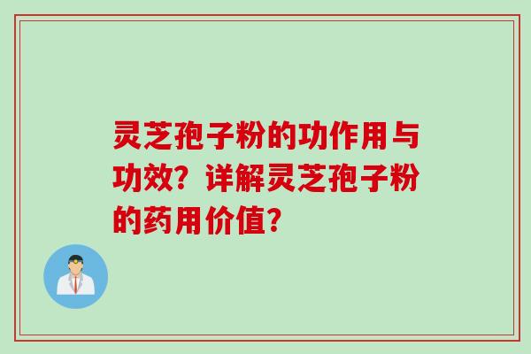灵芝孢子粉的功作用与功效？详解灵芝孢子粉的药用价值？