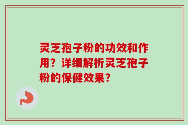 灵芝孢子粉的功效和作用？详细解析灵芝孢子粉的保健效果？