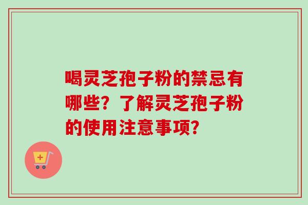 喝灵芝孢子粉的禁忌有哪些？了解灵芝孢子粉的使用注意事项？