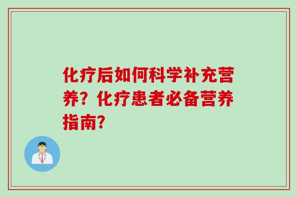后如何科学补充营养？患者必备营养指南？