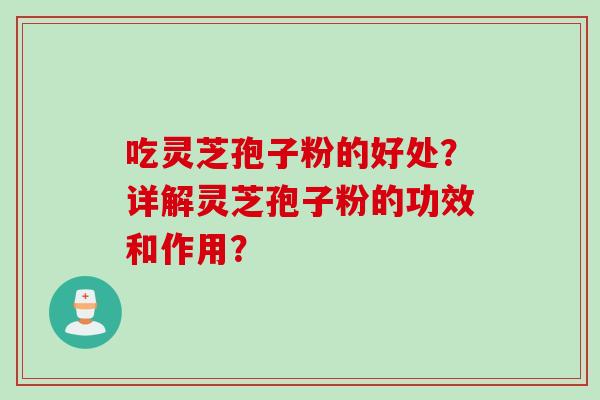 吃灵芝孢子粉的好处？详解灵芝孢子粉的功效和作用？