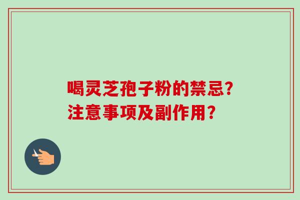 喝灵芝孢子粉的禁忌？注意事项及副作用？
