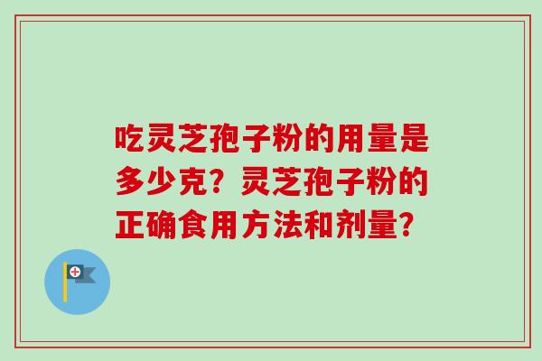 吃灵芝孢子粉的用量是多少克？灵芝孢子粉的正确食用方法和剂量？