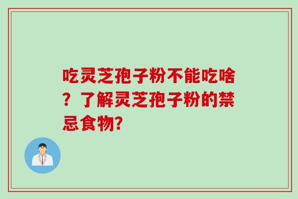 吃灵芝孢子粉不能吃啥？了解灵芝孢子粉的禁忌食物？