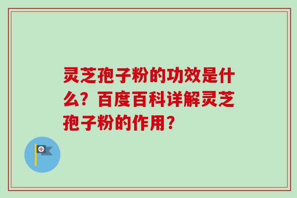 灵芝孢子粉的功效是什么？百度百科详解灵芝孢子粉的作用？