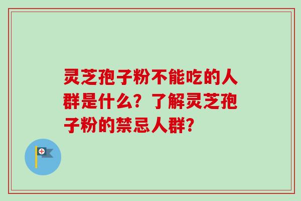 灵芝孢子粉不能吃的人群是什么？了解灵芝孢子粉的禁忌人群？