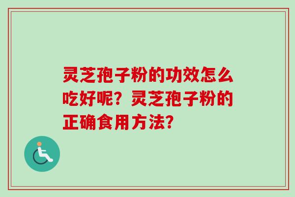 灵芝孢子粉的功效怎么吃好呢?灵芝孢子粉的正确食用方法?