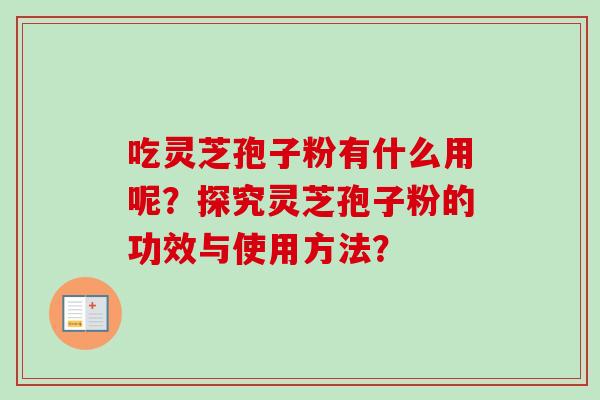吃灵芝孢子粉有什么用呢？探究灵芝孢子粉的功效与使用方法？