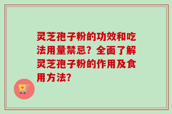 灵芝孢子粉的功效和吃法用量禁忌？全面了解灵芝孢子粉的作用及食用方法？