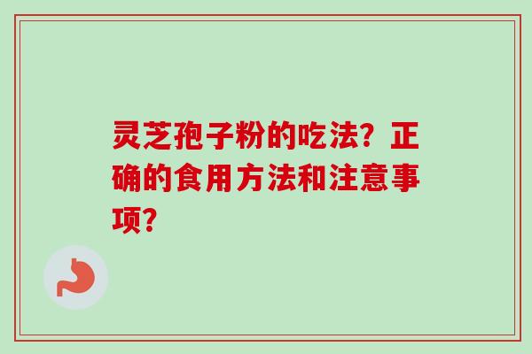 灵芝孢子粉的吃法？正确的食用方法和注意事项？