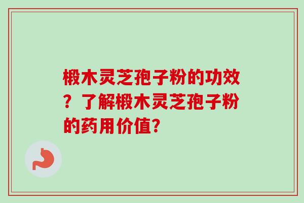 椴木灵芝孢子粉的功效?了解椴木灵芝孢子粉的药用价值?