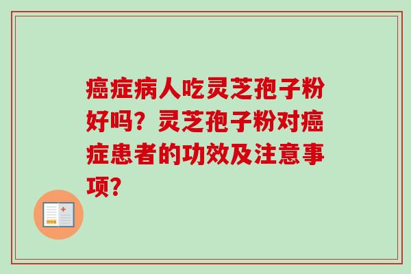 症人吃灵芝孢子粉好吗?灵芝孢子粉对症患者的功效及注意事项? 症人吃灵芝孢子粉好吗?灵芝孢子粉对症患者的功效及注意事项?